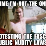 Headed for the store... | I  ASSUME  I'M  NOT  THE  ONLY  ONE; PROTESTING  THE  FASCIST
PUBLIC  NUDITY  LAWS? | image tagged in will ferrell streaking,covid-19,masks,pandemic,fascist | made w/ Imgflip meme maker