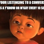 m'kay|y'know | THAT HAS A Y'KNOW OR M'KAY EVERY 10 SECONDS; WHEN YOUR LISTENGING TO A CONVERSATION: | image tagged in i'm so bored | made w/ Imgflip meme maker