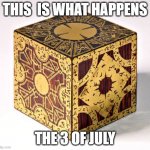 HellraiserCube | THIS  IS WHAT HAPPENS; THE 3 OF JULY | image tagged in hellraisercube | made w/ Imgflip meme maker