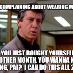 Breakfast Club | KEEP COMPLAINING ABOUT WEARING MASKS; YOU JUST BOUGHT YOURSELF ANOTHER MONTH. YOU WANNA KEEP GOING, PAL?  I CAN DO THIS ALL 2020 | image tagged in breakfast club | made w/ Imgflip meme maker