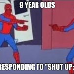 no u | 9 YEAR OLDS; RESPONDING TO "SHUT UP:" | image tagged in no u,memes | made w/ Imgflip meme maker