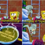 m | STOP MAKING MEME TEMPLATES | image tagged in alphabet soup,memes | made w/ Imgflip meme maker