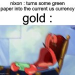 Mr Krabs Loud Crying | nixon : turns some green paper into the current us currency; gold : | image tagged in mr krabs loud crying,memes,funny,gold vs usd | made w/ Imgflip meme maker