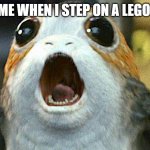 porg | ME WHEN I STEP ON A LEGO | image tagged in porg | made w/ Imgflip meme maker
