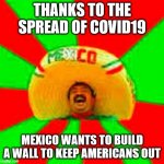 mexican word of the day | THANKS TO THE SPREAD OF COVID19; MEXICO WANTS TO BUILD A WALL TO KEEP AMERICANS OUT | image tagged in mexican word of the day | made w/ Imgflip meme maker