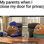 ikr | My parents when i close my door for privacy | image tagged in he's doing something illegal | made w/ Imgflip meme maker
