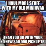 TruckVan | I HAUL MORE STUFF WITH MY OLD MININVAN; THAN YOU DO WITH YOUR BRAND NEW $50,000 PICKUP TRUCK! | image tagged in truck | made w/ Imgflip meme maker