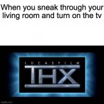 I remember my cousin was sleeping on the couch and I turned on the tv and something was on and it woke my cousin up | When you sneak through your living room and turn on the tv | image tagged in thx logo | made w/ Imgflip meme maker
