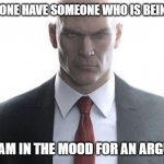 hitman | DOES ANYONE HAVE SOMEONE WHO IS BEING TOXIC? I REALLY AM IN THE MOOD FOR AN ARGUMENT .-. | image tagged in hitman | made w/ Imgflip meme maker