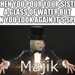Magic | WHEN YOU POUR YOUR SISTER A GLASS OF WATER BUT WHEN YOU LOOK AGAIN IT'S SPILLED | image tagged in magic | made w/ Imgflip meme maker