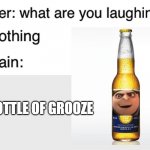 The Grooze Line commences | A BOTTLE OF GROOZE | image tagged in teacher what are you laughing at,booze,beer,despicable me,funny,memes | made w/ Imgflip meme maker