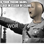 *MeMe WoR iNtEnSiFiEs* | WHEN YOUR FRIEND RAIDS YOUR VILLAGE IN CLASH OF CLANS | image tagged in war meme man | made w/ Imgflip meme maker