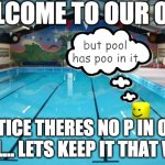 Some see the pool half empty, I see it half full. | WELCOME TO OUR OOL. but pool has poo in it; NOTICE THERES NO P IN OUR POOL... LETS KEEP IT THAT WAY. | image tagged in swimming pool | made w/ Imgflip meme maker