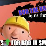 Bob in smash | BOB THE BUILDER; GUYS       FOR BOB IN SMASH | image tagged in bob in smash | made w/ Imgflip meme maker
