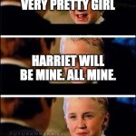 Draco Malfoy | HARRIET IS A VERY PRETTY GIRL; HARRIET WILL BE MINE. ALL MINE. OH, SHUT UP. WEASLEY | image tagged in draco malfoy | made w/ Imgflip meme maker