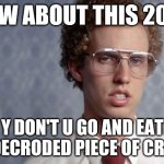 Napoleon Dynamite | HOW ABOUT THIS 2020; Y DON'T U GO AND EAT A DECRODED PIECE OF CRAP | image tagged in napoleon dynamite,2020,memes | made w/ Imgflip meme maker
