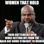 Women that hold their buttcheeks open while getting hit from the back are going straight to heaven | WOMEN THAT HOLD; THEIR BUTTCHEEKS OPEN WHILE GETTING HIT FROM THE BACK ARE GOING STRAIGHT TO HEAVEN | image tagged in td jakes,funny,funny memes,women,doggy | made w/ Imgflip meme maker