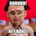 Hey Hans Brix | OHHHHH! HEY HANS! | image tagged in team america kim jon,hey hans,funny | made w/ Imgflip meme maker