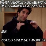 Ross Friends | WHEN PEOPLE ASK ME HOW ARE MY SUMMER CLASSES GOING? ME:; IF I COULD ONLY GET MORE SLEEP | image tagged in ross friends | made w/ Imgflip meme maker