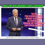 DEEPSTATEGATE CONTINUES... | "ALEX, I'M GOING WITH: WHAT IS FREAK ACCIDENTAL DEATH BY CHOKING ON COVID MASK?"; "...WAS THE WAY MAXWELL WAS SUICIDED" | image tagged in jeopardy,hillary obama laugh,deep state,killary | made w/ Imgflip meme maker