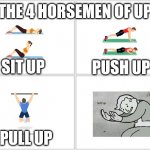 Sit up push up pull up hold up. | THE 4 HORSEMEN OF UP; PUSH UP; SIT UP; PULL UP | image tagged in 4 horsemen,memes,fun | made w/ Imgflip meme maker