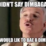 Good one pink panther | I DIDN’T SAY DIMBAGAR; I SAID I WOULD LIK TO BAE A DIMBAGAR!! | image tagged in good one pink panther | made w/ Imgflip meme maker