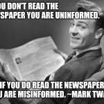 50's newspaper | IF YOU DON'T READ THE NEWSPAPER YOU ARE UNINFORMED. IF YOU DO READ THE NEWSPAPER YOU ARE MISINFORMED. ~MARK TWAIN | image tagged in 50's newspaper | made w/ Imgflip meme maker