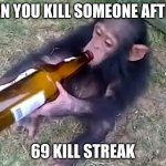 696969699669696969696969 | WHEN YOU KILL SOMEONE AFTER A; 69 KILL STREAK | image tagged in monkey on booze | made w/ Imgflip meme maker