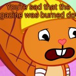 Burned a magazine. | You're sad that the magazine was burned down. | image tagged in sad handy htf,memes,happy tree friends,magazines,sadness | made w/ Imgflip meme maker