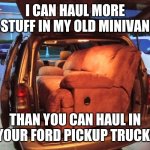 Minivan vs Ford truck | I CAN HAUL MORE STUFF IN MY OLD MINIVAN; THAN YOU CAN HAUL IN YOUR FORD PICKUP TRUCK! | image tagged in minivan truck,ford,dodge,chevy,dodge truck,minivan | made w/ Imgflip meme maker
