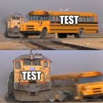 train vs school bus | TEST; TEST | image tagged in train vs school bus | made w/ Imgflip meme maker