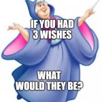 Make a wish | IF YOU HAD
3 WISHES; WHAT WOULD THEY BE? | image tagged in fairy god mother | made w/ Imgflip meme maker