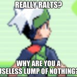 Ralts | REALLY RALTS? WHY ARE YOU A USELESS LUMP OF NOTHING? | image tagged in yo i'm pissed | made w/ Imgflip meme maker