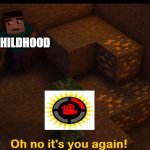 the end of ur childhood | MY CHILDHOOD | image tagged in oh no it's you again | made w/ Imgflip meme maker