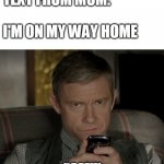 Unamused Watson | TEXT FROM MOM:; I'M ON MY WAY HOME; SHIT | image tagged in unamused watson | made w/ Imgflip meme maker