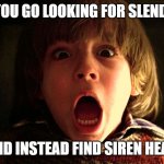 Slender Head | WHEN YOU GO LOOKING FOR SLENDERMAN; AND INSTEAD FIND SIREN HEAD | image tagged in danny shining redrum | made w/ Imgflip meme maker