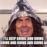 Wierd Al Foil | I'LL KEEP GOING, AND GOING AND GOING AND GOING AND GOING AND..... | image tagged in wierd al foil,forever,alive and well,weird al yankovich | made w/ Imgflip meme maker