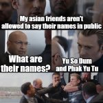Captain America Elevator puns | My asian friends aren't allowed to say their names in public; What are their names? Yu So Dum and Phak Yu Tu | image tagged in captain america elevator fight dad joke,memes,puns,marvel,marvel cinematic universe,avengers endgame | made w/ Imgflip meme maker