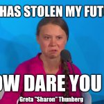 Greta - Covid stole my future | COVID HAS STOLEN MY FUTURE !!!! HOW DARE YOU !!! Greta "Sharon" Thunberg | image tagged in how dare you - greta thunberg,corona virus,covid 19,funny,funny meme,spoilt child | made w/ Imgflip meme maker