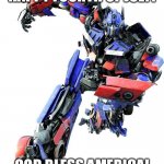 Optimus Prime | HAPPY FOURTH OF JULY! GOD BLESS AMERICA! | image tagged in optimus prime | made w/ Imgflip meme maker