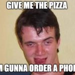 weird guy | GIVE ME THE PIZZA; IM GUNNA ORDER A PHONE | image tagged in weird guy,pizza | made w/ Imgflip meme maker