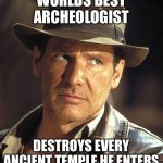 Fact | WORLDS BEST ARCHEOLOGIST; DESTROYS EVERY ANCIENT TEMPLE HE ENTERS | image tagged in indiana jones | made w/ Imgflip meme maker