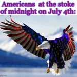 patriotic flag eagle in red white and blue | Americans  at the stoke of midnight on July 4th: | image tagged in patriotic flag eagle in red white and blue | made w/ Imgflip meme maker