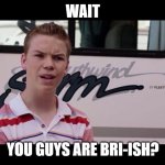 Kenny Rossmore's Not Getting Paid | WAIT; YOU GUYS ARE BRI-ISH? | image tagged in kenny rossmore's not getting paid,werethemillers,narnia,uk,will poulter,july 4th | made w/ Imgflip meme maker