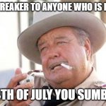 Buford T Justice | BREAKER BREAKER TO ANYONE WHO IS LISTENNING; HAPPY 4TH OF JULY YOU SUMBITCHES! | image tagged in buford t justice | made w/ Imgflip meme maker