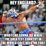 Hulk Hogan Mr. America | HEY ENGLAND? WHATCHA GONNA DO WHEN THE GREATEST COUNTRY IN THE WORLD GOES WILD ON YOU? | image tagged in hulk hogan mr america | made w/ Imgflip meme maker
