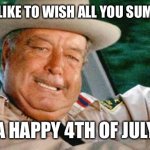 Buford T. Justice | I WOULD LIKE TO WISH ALL YOU SUM BITCHES; A HAPPY 4TH OF JULY | image tagged in buford t justice | made w/ Imgflip meme maker