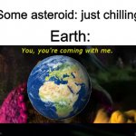 2020 CD3 | Some asteroid: just chilling; Earth: | image tagged in shrek coming with me,space,2020 cd3 | made w/ Imgflip meme maker