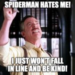 Spiderman Hates Me | SPIDERMAN HATES ME! I JUST WON'T FALL IN LINE AND BE KIND! | image tagged in pictures of spider-man,mean,kind,team | made w/ Imgflip meme maker