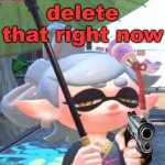 delete it | delete that right now | image tagged in marie with a gun | made w/ Imgflip meme maker